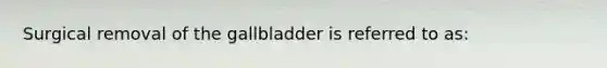 Surgical removal of the gallbladder is referred to as: