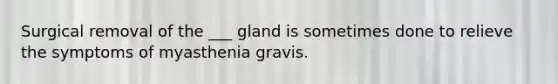 Surgical removal of the ___ gland is sometimes done to relieve the symptoms of myasthenia gravis.