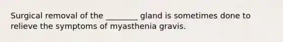 Surgical removal of the ________ gland is sometimes done to relieve the symptoms of myasthenia gravis.