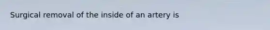 Surgical removal of the inside of an artery is