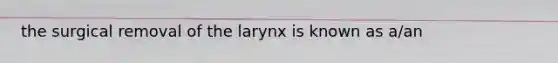 the surgical removal of the larynx is known as a/an