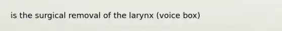 is the surgical removal of the larynx (voice box)