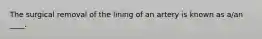 The surgical removal of the lining of an artery is known as a/an ____.