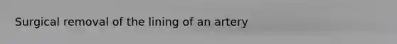 Surgical removal of the lining of an artery