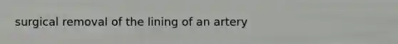 surgical removal of the lining of an artery