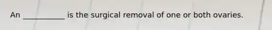 An ___________ is the surgical removal of one or both ovaries.