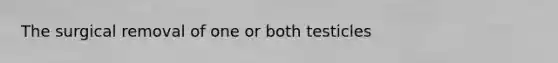 The surgical removal of one or both testicles