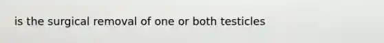 is the surgical removal of one or both testicles