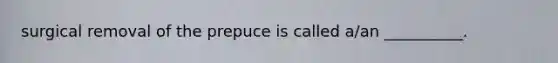 surgical removal of the prepuce is called a/an __________.