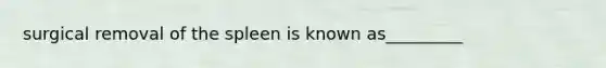 surgical removal of the spleen is known as_________