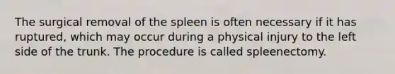 The surgical removal of the spleen is often necessary if it has ruptured, which may occur during a physical injury to the left side of the trunk. The procedure is called spleenectomy.