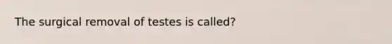 The surgical removal of testes is called?