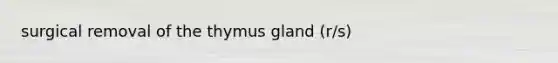 surgical removal of the thymus gland (r/s)