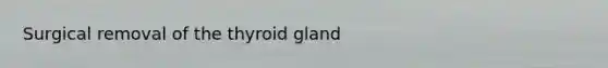 Surgical removal of the thyroid gland