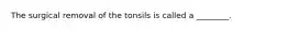 The surgical removal of the tonsils is called a ________.