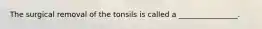 The surgical removal of the tonsils is called a ________________.