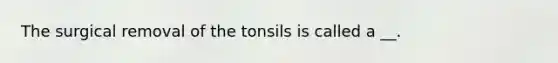 The surgical removal of the tonsils is called a __.