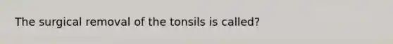 The surgical removal of the tonsils is called?