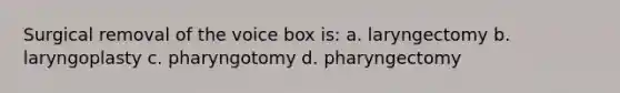 Surgical removal of the voice box is: a. laryngectomy b. laryngoplasty c. pharyngotomy d. pharyngectomy