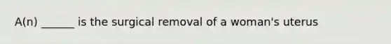 A(n) ______ is the surgical removal of a woman's uterus