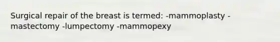 Surgical repair of the breast is termed: -mammoplasty -mastectomy -lumpectomy -mammopexy