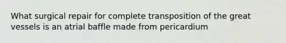 What surgical repair for complete transposition of the great vessels is an atrial baffle made from pericardium