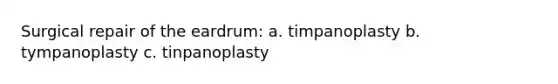 Surgical repair of the eardrum: a. timpanoplasty b. tympanoplasty c. tinpanoplasty