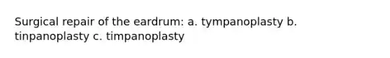 Surgical repair of the eardrum: a. tympanoplasty b. tinpanoplasty c. timpanoplasty