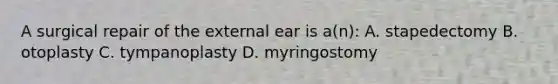 A surgical repair of the external ear is a(n): A. stapedectomy B. otoplasty C. tympanoplasty D. myringostomy