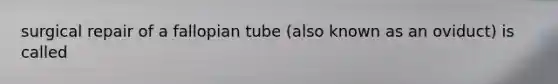 surgical repair of a fallopian tube (also known as an oviduct) is called