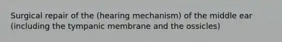 Surgical repair of the (hearing mechanism) of the middle ear (including the tympanic membrane and the ossicles)