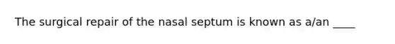 The surgical repair of the nasal septum is known as a/an ____