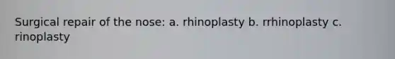 Surgical repair of the nose: a. rhinoplasty b. rrhinoplasty c. rinoplasty