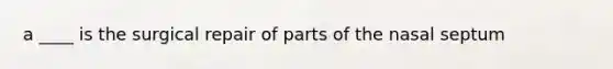 a ____ is the surgical repair of parts of the nasal septum