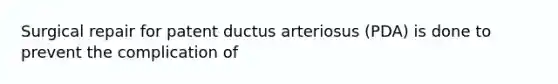 Surgical repair for patent ductus arteriosus (PDA) is done to prevent the complication of