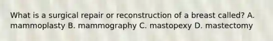 What is a surgical repair or reconstruction of a breast called? A. mammoplasty B. mammography C. mastopexy D. mastectomy