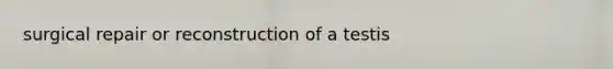 surgical repair or reconstruction of a testis