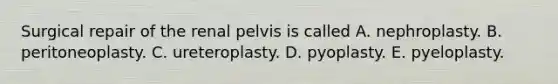 Surgical repair of the renal pelvis is called A. nephroplasty. B. peritoneoplasty. C. ureteroplasty. D. pyoplasty. E. pyeloplasty.