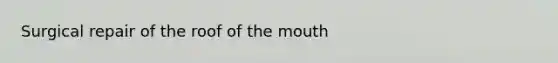 Surgical repair of the roof of <a href='https://www.questionai.com/knowledge/krBoWYDU6j-the-mouth' class='anchor-knowledge'>the mouth</a>