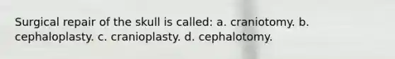 Surgical repair of the skull is called: a. craniotomy. b. cephaloplasty. c. cranioplasty. d. cephalotomy.