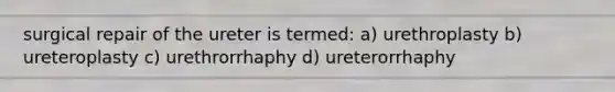 surgical repair of the ureter is termed: a) urethroplasty b) ureteroplasty c) urethrorrhaphy d) ureterorrhaphy