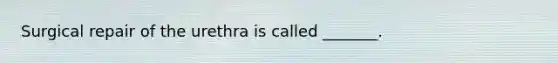 Surgical repair of the urethra is called _______.
