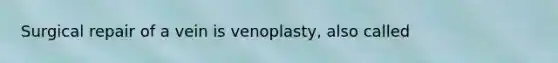 Surgical repair of a vein is venoplasty, also called