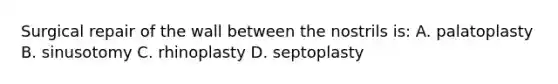 Surgical repair of the wall between the nostrils is: A. palatoplasty B. sinusotomy C. rhinoplasty D. septoplasty