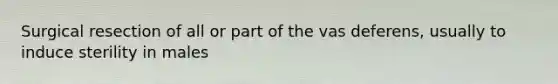 Surgical resection of all or part of the vas deferens, usually to induce sterility in males