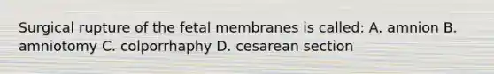 Surgical rupture of the fetal membranes is called: A. amnion B. amniotomy C. colporrhaphy D. cesarean section