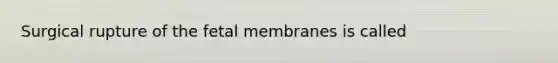 Surgical rupture of the fetal membranes is called
