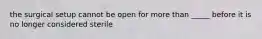 the surgical setup cannot be open for more than _____ before it is no longer considered sterile