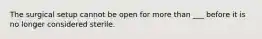 The surgical setup cannot be open for more than ___ before it is no longer considered sterile.