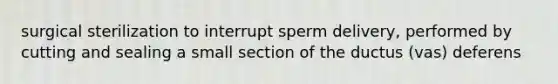 surgical sterilization to interrupt sperm delivery, performed by cutting and sealing a small section of the ductus (vas) deferens